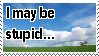 I may be stupid...